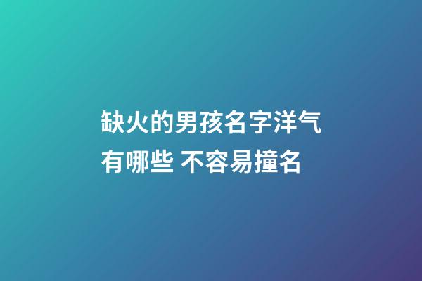 缺火的男孩名字洋气有哪些 不容易撞名
